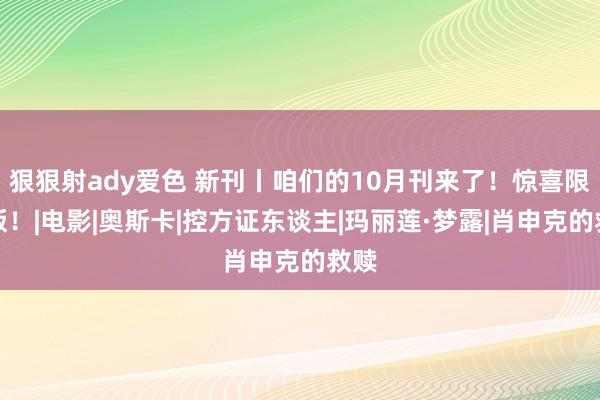 狠狠射ady爱色 新刊丨咱们的10月刊来了！惊喜限量版！|电影|奥斯卡|控方证东谈主|玛丽莲·梦露|肖申克的救赎